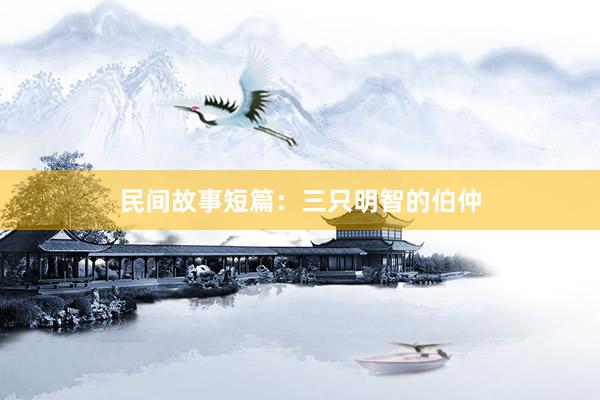 民间故事短篇：三只明智的伯仲